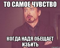 то самое чувство когда надя обещает избить