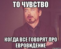 то чувство когда все говорят про евровидение