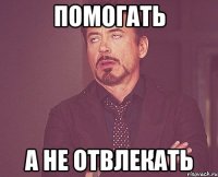 помогать а не отвлекать