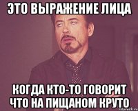 это выражение лица когда кто-то говорит что на пищаном круто