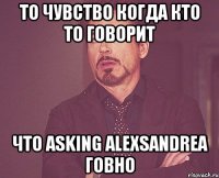 то чувство когда кто то говорит что asking alexsandrea говно