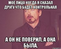 моё лицо когда я сказал другу что будет контрольная а он не поверил, а она была.