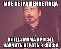 мое выражение лица когда мама просит научить играть в фифу