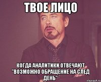 твое лицо когда аналитики отвечают "возможно обращение на след день"