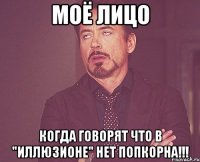 моё лицо когда говорят что в "иллюзионе" нет попкорна!!!