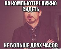 на компьютере нужно сидеть не больше двух часов