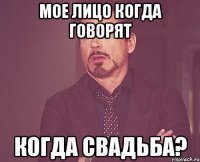 мое лицо когда говорят когда свадьба?