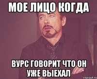 мое лицо когда вурс говорит что он уже выехал