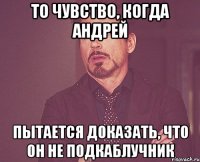 то чувство, когда андрей пытается доказать, что он не подкаблучник