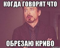 когда говорят что обрезаю криво