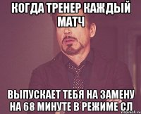 когда тренер каждый матч выпускает тебя на замену на 68 минуте в режиме сл