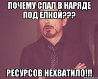 почему спал в наряде под елкой??? ресурсов нехватило!!!