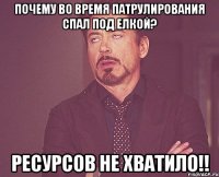 почему во время патрулирования спал под елкой? ресурсов не хватило!!