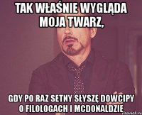 tak właśnie wygląda moja twarz, gdy po raz setny słyszę dowcipy o filologach i mcdonaldzie