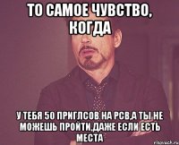 то самое чувство, когда у тебя 50 приглсов на рсв,а ты не можешь пройти,даже если есть места