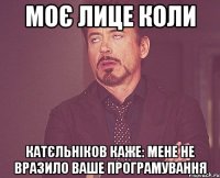 моє лице коли катєльніков каже: мене не вразило ваше програмування