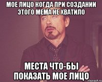 мое лицо когда при создании этого мема не хватило места что-бы показать мое лицо