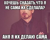 хочешь сказать,что я не сама их сделала? аня я их делаю сама