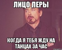 лицо леры когда я тебя жду на танцах за час