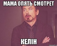 мама опять смотрет келiн