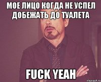 мое лицо когда не успел добежать до туалета fuck yeah