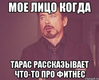 мое лицо когда тарас рассказывает что-то про фитнес