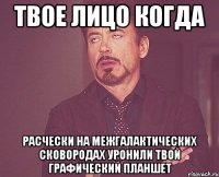 твое лицо когда расчески на межгалактических сковородах уронили твой графический планшет