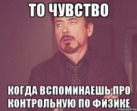 то чувство когда вспоминаешь про контрольную по физике