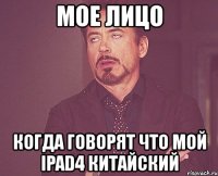 мое лицо когда говорят что мой ipad4 китайский