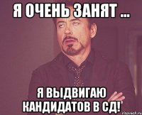 я очень занят ... я выдвигаю кандидатов в сд!