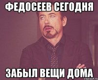 федосеев сегодня забыл вещи дома