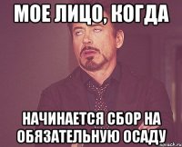 мое лицо, когда начинается сбор на обязательную осаду