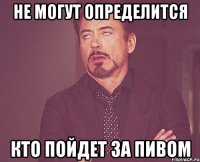 не могут определится кто пойдет за пивом