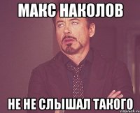 макс наколов не не слышал такого