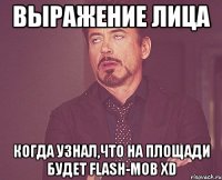 выражение лица когда узнал,что на площади будет flash-mob xd