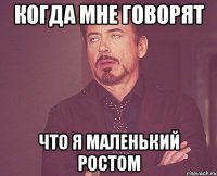 когда мне говорят что я маленький ростом