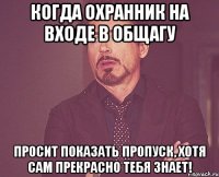 когда охранник на входе в общагу просит показать пропуск, хотя сам прекрасно тебя знает!