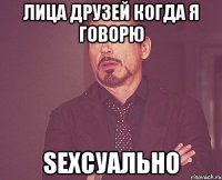 лица друзей когда я говорю sexсуально