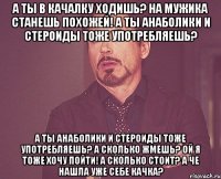 а ты в качалку ходишь? на мужика станешь похожей! а ты анаболики и стероиды тоже употребляешь? а ты анаболики и стероиды тоже употребляешь? а сколько жмешь? ой я тоже хочу пойти! а сколько стоит? а че нашла уже себе качка?