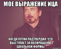 мое выражение ица когда путин подтвердил, что выступает за возвращение школьной формы