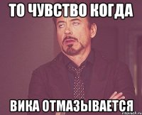 то чувство когда вика отмазывается