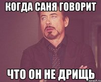 когда саня говорит что он не дрищь