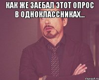 как же заебал этот опрос в одноклассниках... 