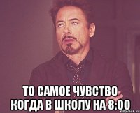  то самое чувство когда в школу на 8:00