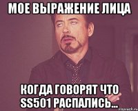 мое выражение лица когда говорят что ss501 распались...