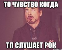 то чувство когда тп слушает рок