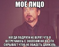 моё лицо когда подруги не верят что я встречаюсь с эколзом но он это скрывает чтоб не обидеть даниэль