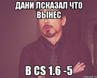 дани лсказал что вынес в cs 1.6 -5