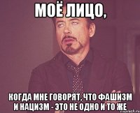 моё лицо, когда мне говорят, что фашизм и нацизм - это не одно и то же