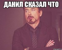 данил сказал что 